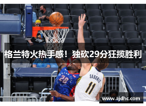 格兰特火热手感！独砍29分狂揽胜利